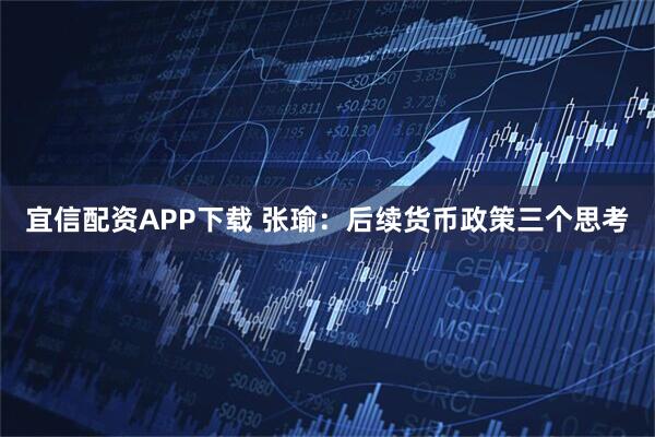 宜信配资APP下载 张瑜：后续货币政策三个思考