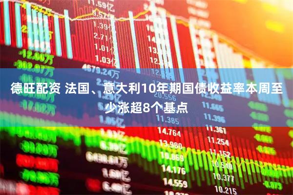 德旺配资 法国、意大利10年期国债收益率本周至少涨超8个基点
