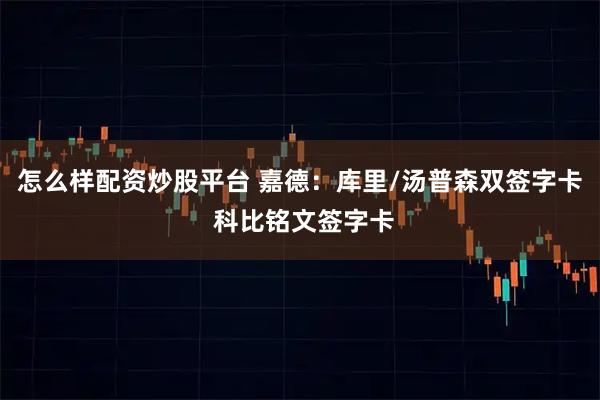怎么样配资炒股平台 嘉德：库里/汤普森双签字卡 科比铭文签字卡