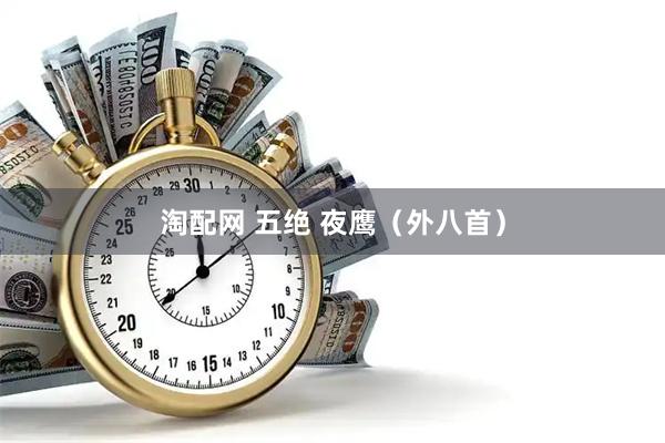 淘配网 五绝 夜鹰（外八首）
