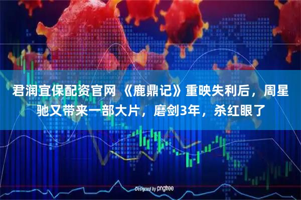 君润宜保配资官网 《鹿鼎记》重映失利后，周星驰又带来一部大片，磨剑3年，杀红眼了