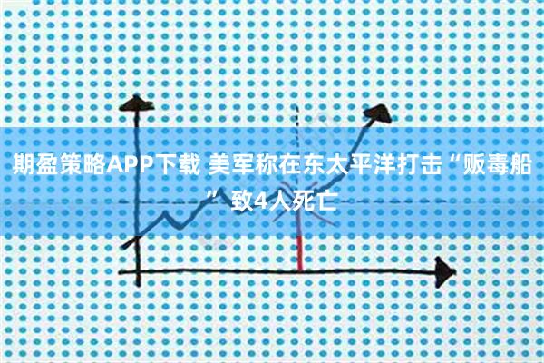 期盈策略APP下载 美军称在东太平洋打击“贩毒船” 致4人死亡