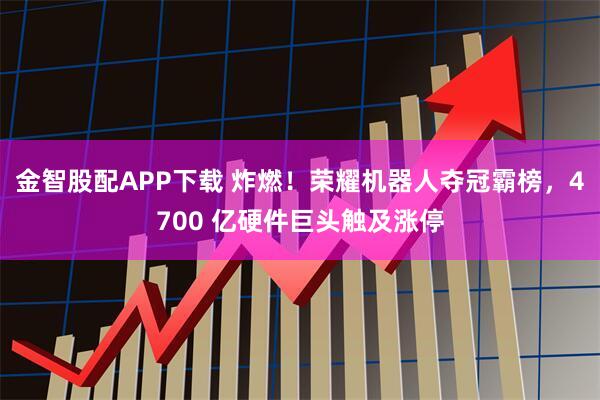金智股配APP下载 炸燃！荣耀机器人夺冠霸榜，4700 亿硬件巨头触及涨停