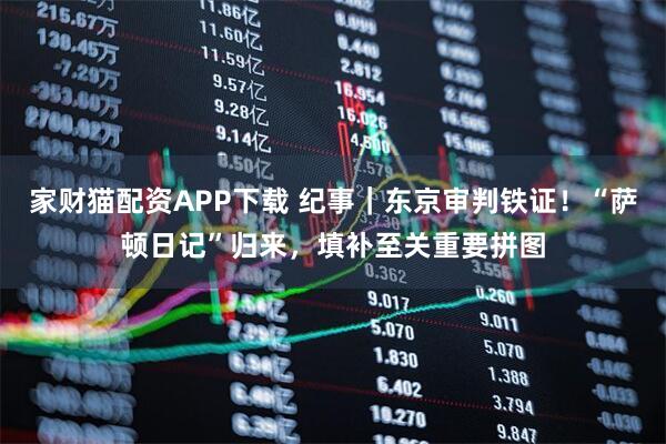 家财猫配资APP下载 纪事｜东京审判铁证！“萨顿日记”归来，填补至关重要拼图